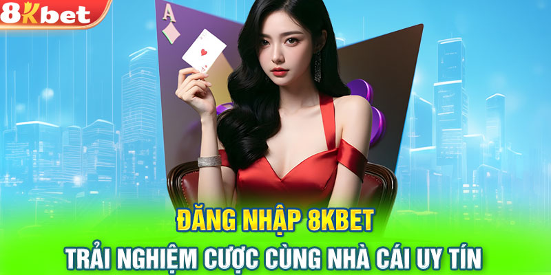 Đăng Nhập 8KBET - Trải Nghiệm Cược Cùng Nhà Cái Uy Tín