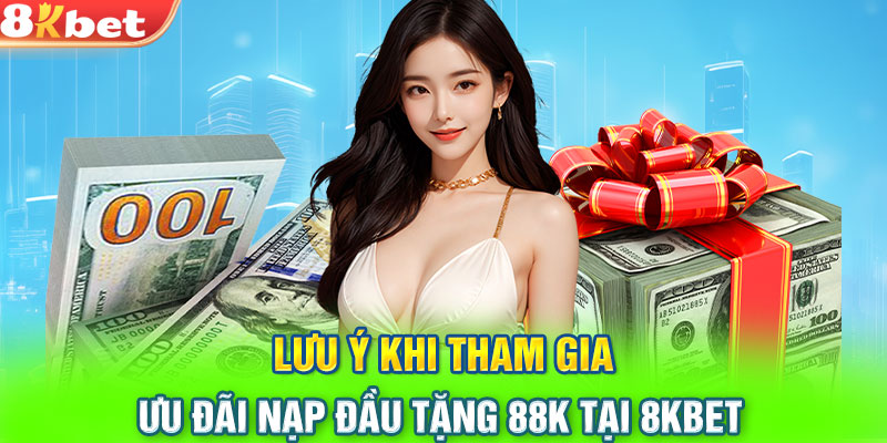 Lưu ý khi tham gia ưu đãi nạp đầu tặng 88K tại 8KBET