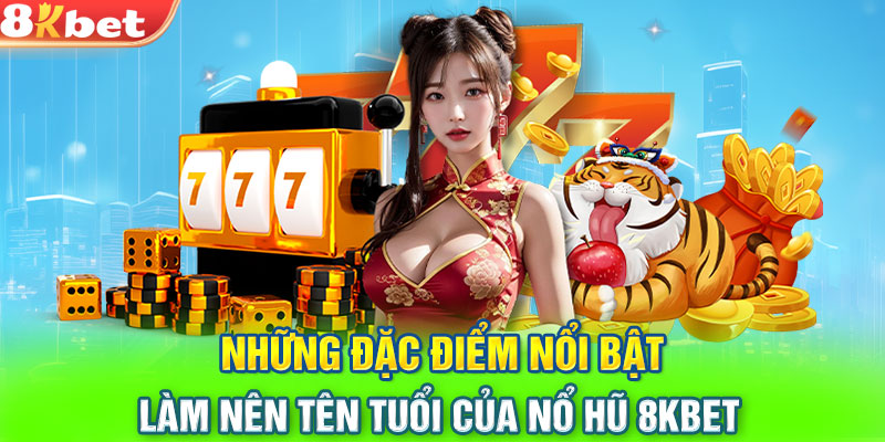 Những đặc điểm nổi bật làm nên tên tuổi của nổ hũ 8KBET