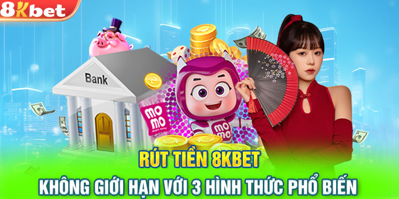 Rút Tiền 8KBET Không Giới Hạn Với 3 Hình Thức Phổ Biến