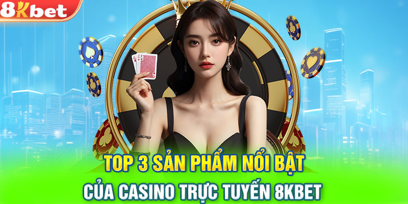 Top 3 sản phẩm nổi bật của casino trực tuyến