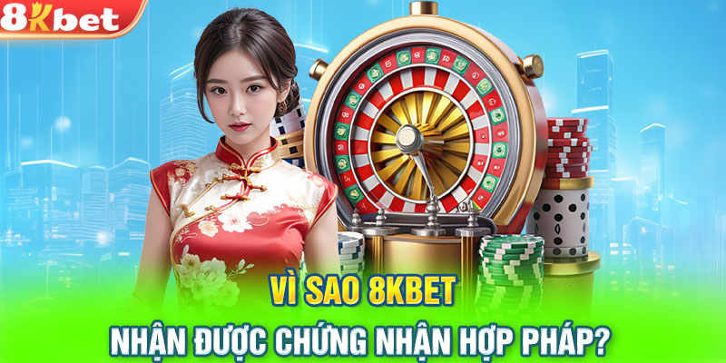 Vì sao 8KBET nhận được chứng nhận hợp pháp?